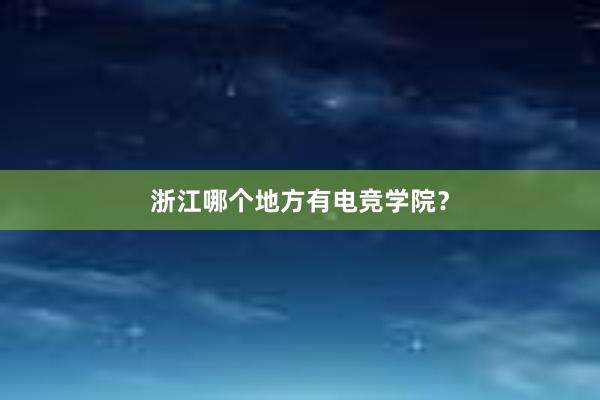 浙江哪个地方有电竞学院？