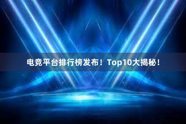 电竞平台排行榜发布！Top10大揭秘！