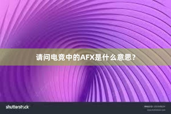 请问电竞中的AFX是什么意思？