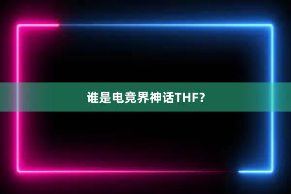 谁是电竞界神话THF？