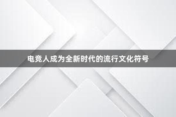 电竞人成为全新时代的流行文化符号