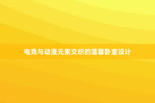 电竞与动漫元素交织的温馨卧室设计