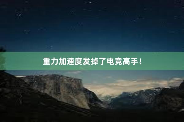 重力加速度发掉了电竞高手！