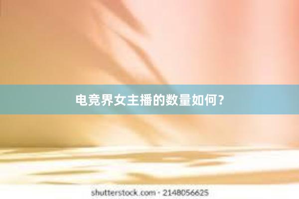 电竞界女主播的数量如何？