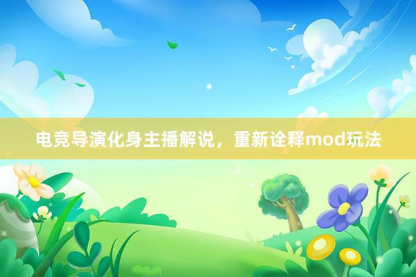 电竞导演化身主播解说，重新诠释mod玩法