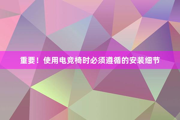 重要！使用电竞椅时必须遵循的安装细节