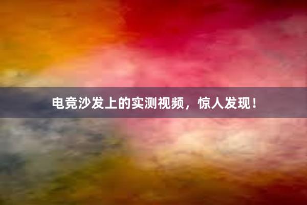 电竞沙发上的实测视频，惊人发现！