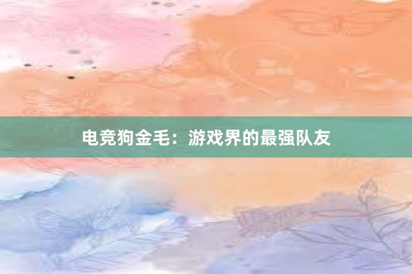 电竞狗金毛：游戏界的最强队友