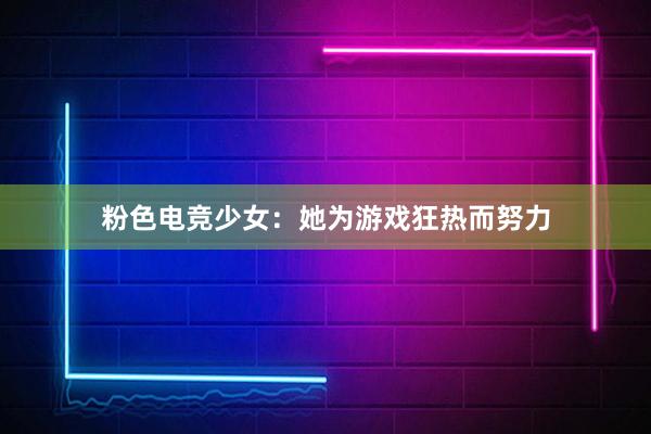 粉色电竞少女：她为游戏狂热而努力