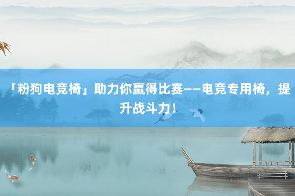 「粉狗电竞椅」助力你赢得比赛——电竞专用椅，提升战斗力！