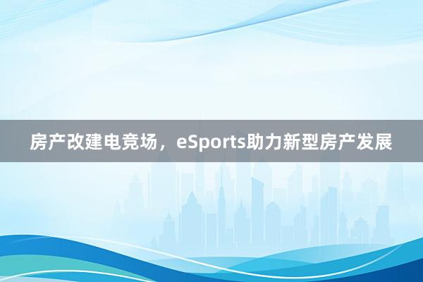 房产改建电竞场，eSports助力新型房产发展