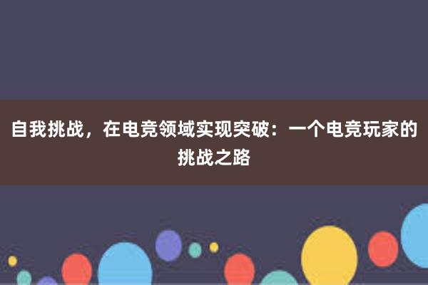 自我挑战，在电竞领域实现突破：一个电竞玩家的挑战之路