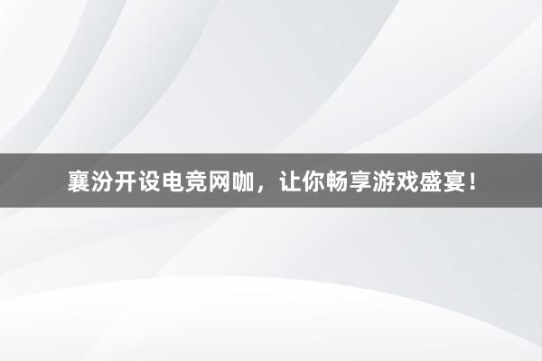 襄汾开设电竞网咖，让你畅享游戏盛宴！