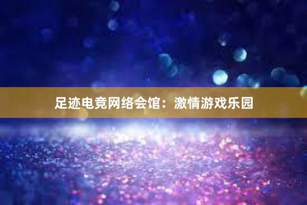 足迹电竞网络会馆：激情游戏乐园