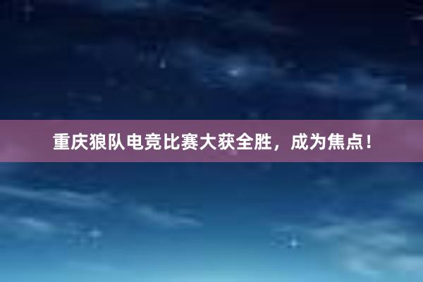 重庆狼队电竞比赛大获全胜，成为焦点！