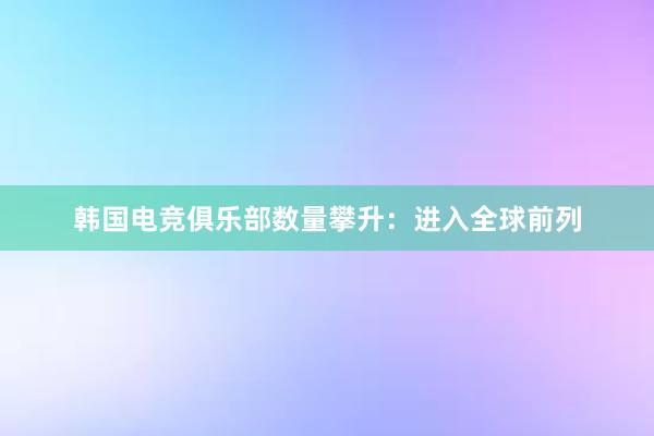 韩国电竞俱乐部数量攀升：进入全球前列