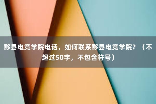 黟县电竞学院电话，如何联系黟县电竞学院？（不超过50字，不包含符号）